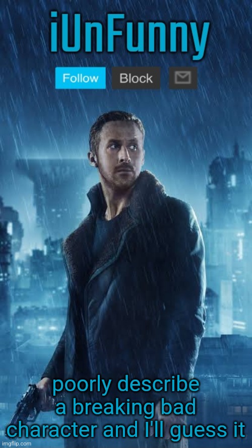iUnFunny's Blade Runner Template | poorly describe a breaking bad character and I'll guess it | image tagged in iunfunny's blade runner template | made w/ Imgflip meme maker