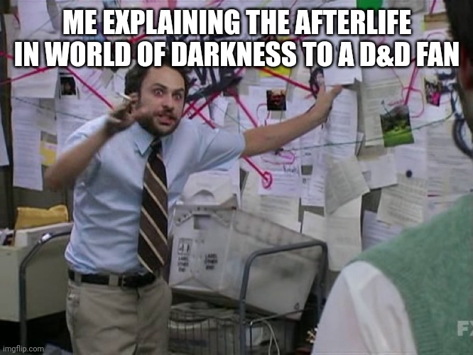 Think of it as spiritual outer layers of Earth and....uhh.... | ME EXPLAINING THE AFTERLIFE IN WORLD OF DARKNESS TO A D&D FAN | image tagged in charlie conspiracy always sunny in philidelphia | made w/ Imgflip meme maker