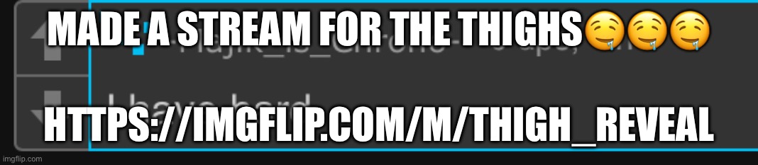 I have hard chrono | MADE A STREAM FOR THE THIGHS🤤🤤🤤; HTTPS://IMGFLIP.COM/M/THIGH_REVEAL | image tagged in i have hard chrono | made w/ Imgflip meme maker