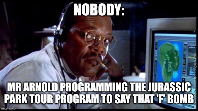 I feel like Mr Arnold would do that, lol | NOBODY:; MR ARNOLD PROGRAMMING THE JURASSIC PARK TOUR PROGRAM TO SAY THAT 'F' BOMB | image tagged in jurassic park arnold,jurassic park,jurassicparkfan102504,jpfan102504 | made w/ Imgflip meme maker