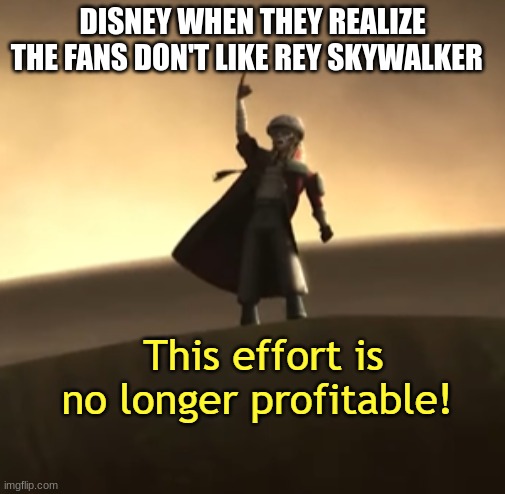 its not gonna hapen they think the're movies are the best | DISNEY WHEN THEY REALIZE THE FANS DON'T LIKE REY SKYWALKER | image tagged in this effort is no longer profitable | made w/ Imgflip meme maker