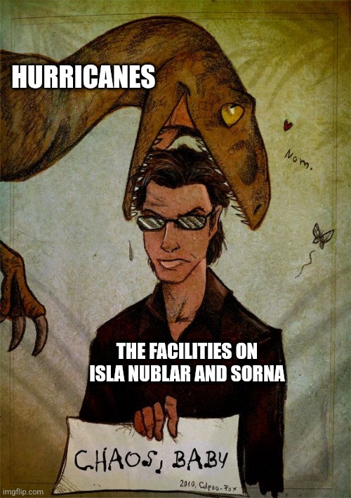 Don't build your dinosaur park on islands that are susceptible to tropical storms! | HURRICANES; THE FACILITIES ON ISLA NUBLAR AND SORNA | image tagged in jurassic park is chaos baby,jurassic park,jurassicparkfan102504,jpfan102504 | made w/ Imgflip meme maker