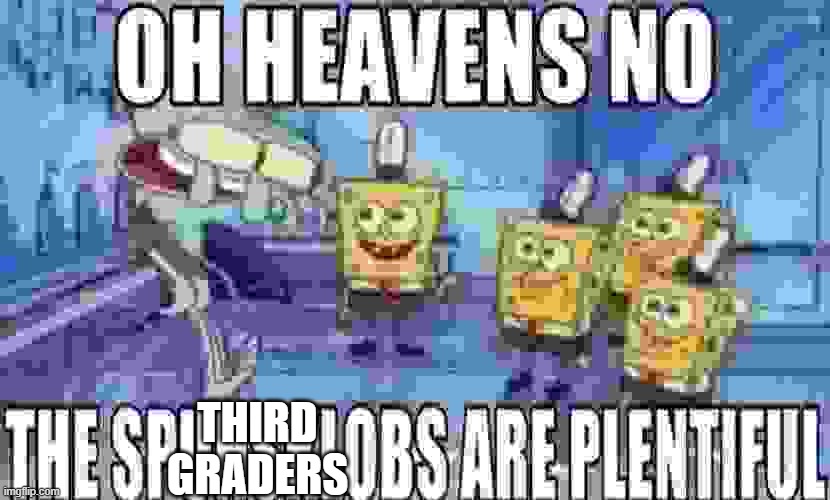 OH HEAVENS NO THE SPUNSKLOBS ARE PLENTIFUL | THIRD GRADERS | image tagged in oh heavens no the spunsklobs are plentiful | made w/ Imgflip meme maker