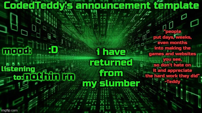 i was grounded :/ | i have returned from my slumber; :D; nothin rn | image tagged in codedteddy's announcement template | made w/ Imgflip meme maker