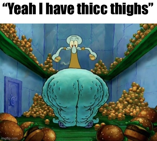 Y’all got rolls on em | “Yeah I have thicc thighs” | made w/ Imgflip meme maker