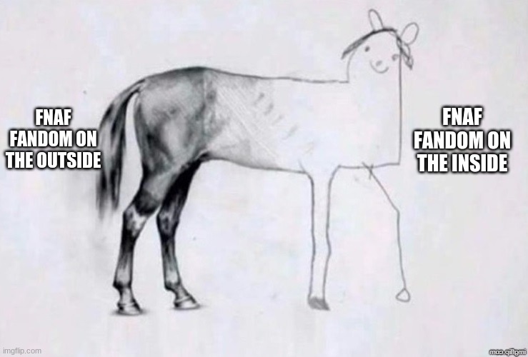 Horse Drawing | FNAF FANDOM ON THE INSIDE; FNAF FANDOM ON THE OUTSIDE | image tagged in horse drawing,fnaf,fandom,horror,video games | made w/ Imgflip meme maker