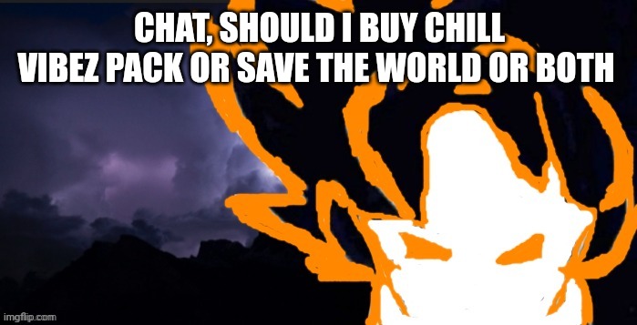 LowTeirGoob | CHAT, SHOULD I BUY CHILL VIBEZ PACK OR SAVE THE WORLD OR BOTH | image tagged in lowteirgoob | made w/ Imgflip meme maker