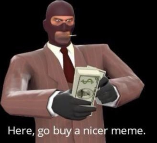 Here, go buy a nicer meme | image tagged in here go buy a nicer meme | made w/ Imgflip meme maker