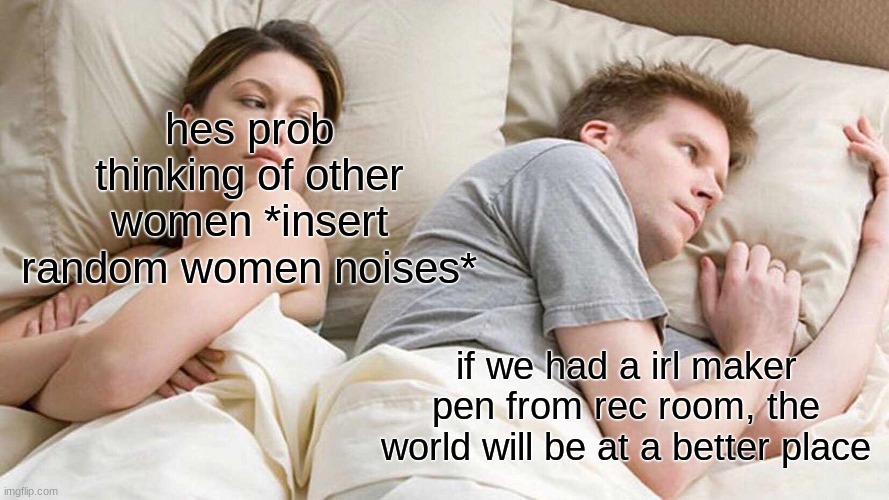 Rec room meme | hes prob thinking of other women *insert random women noises*; if we had a irl maker pen from rec room, the world will be at a better place | image tagged in memes,i bet he's thinking about other women | made w/ Imgflip meme maker