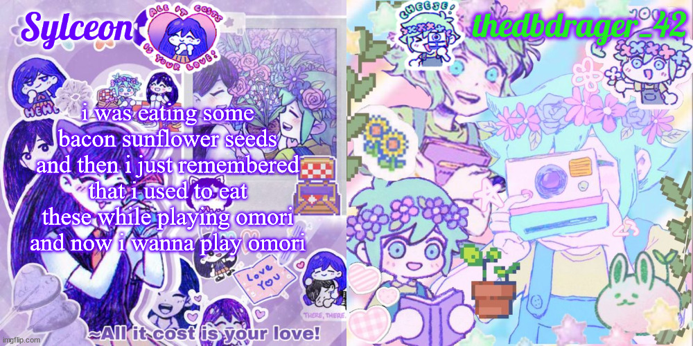 sylc and drager omori temp | i was eating some bacon sunflower seeds and then i just remembered that i used to eat these while playing omori and now i wanna play omori | image tagged in sylc and drager omori temp | made w/ Imgflip meme maker