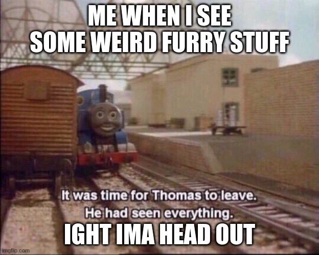It was time for thomas to leave | ME WHEN I SEE SOME WEIRD FURRY STUFF; IGHT IMA HEAD OUT | image tagged in it was time for thomas to leave | made w/ Imgflip meme maker