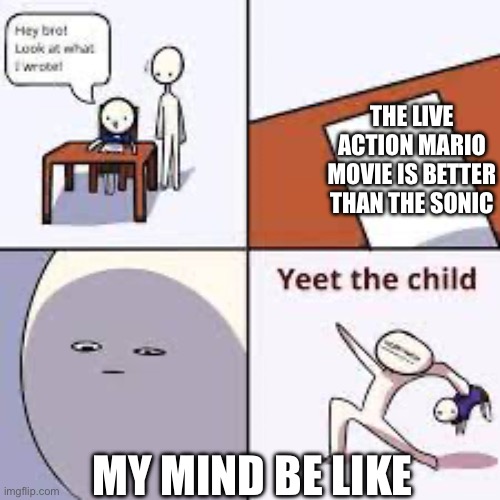 YEETUS THE CHILD | THE LIVE ACTION MARIO MOVIE IS BETTER THAN THE SONIC; MY MIND BE LIKE | image tagged in yeetus the child | made w/ Imgflip meme maker