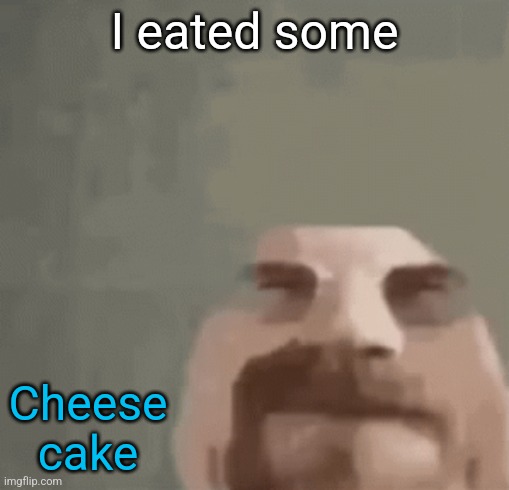 heisenburger | I eated some; Cheese cake | image tagged in heisenburger | made w/ Imgflip meme maker