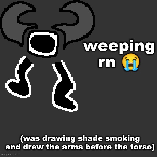 the REAL shade legs,, | weeping rn 😭; (was drawing shade smoking and drew the arms before the torso) | made w/ Imgflip meme maker