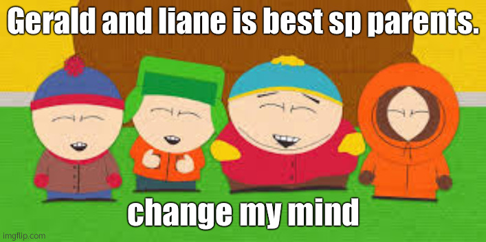 ugh | Gerald and liane is best sp parents. change my mind | image tagged in south park boys | made w/ Imgflip meme maker