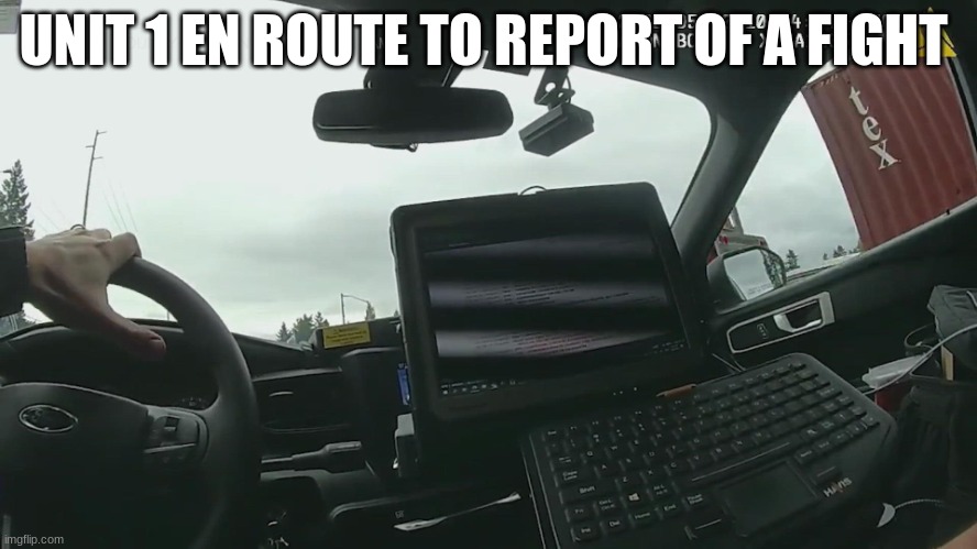 body cam | UNIT 1 EN ROUTE TO REPORT OF A FIGHT | image tagged in body cam | made w/ Imgflip meme maker