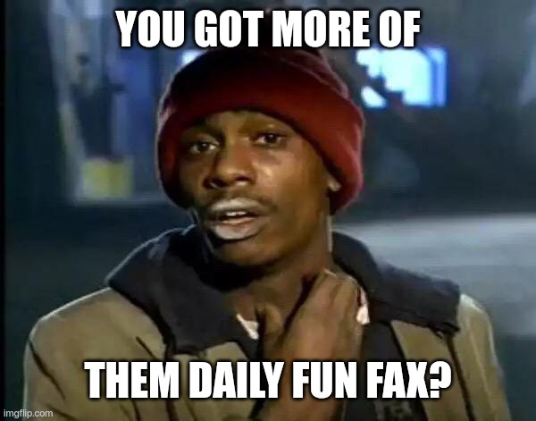 Y'all Got Any More Of That Meme | YOU GOT MORE OF THEM DAILY FUN FAX? | image tagged in memes,y'all got any more of that | made w/ Imgflip meme maker