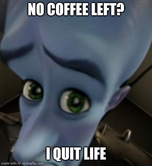 Me when I don't get my coffe | NO COFFEE LEFT? I QUIT LIFE | image tagged in megamind no bitches | made w/ Imgflip meme maker