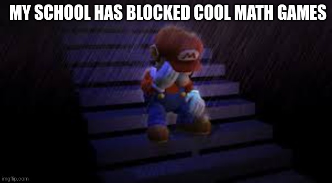 i hope they dont block imgflip | MY SCHOOL HAS BLOCKED COOL MATH GAMES | image tagged in sad mario | made w/ Imgflip meme maker