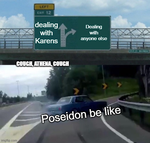 dealing with that one karen be like | dealing with Karens; Dealing with anyone else; COUGH, ATHENA, COUGH; Poseidon be like | image tagged in memes,left exit 12 off ramp | made w/ Imgflip meme maker
