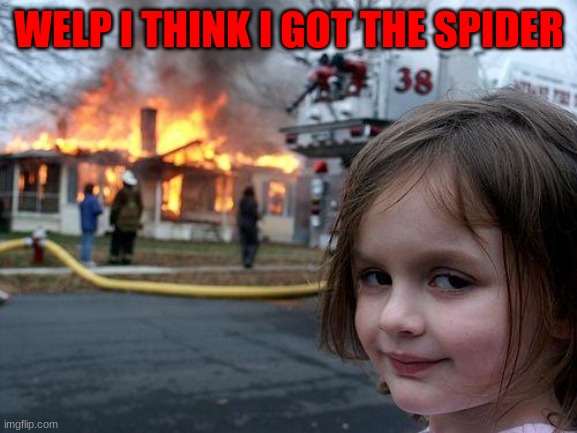 Disaster Girl Meme | WELP I THINK I GOT THE SPIDER | image tagged in memes,disaster girl | made w/ Imgflip meme maker