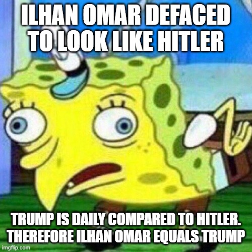 triggerpaul | ILHAN OMAR DEFACED TO LOOK LIKE HITLER TRUMP IS DAILY COMPARED TO HITLER.
THEREFORE ILHAN OMAR EQUALS TRUMP | image tagged in triggerpaul | made w/ Imgflip meme maker
