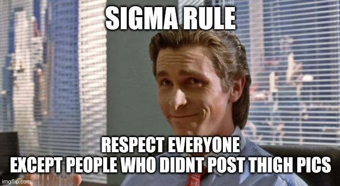 smug patrick bateman | SIGMA RULE; RESPECT EVERYONE
EXCEPT PEOPLE WHO DIDNT POST THIGH PICS | image tagged in smug patrick bateman | made w/ Imgflip meme maker