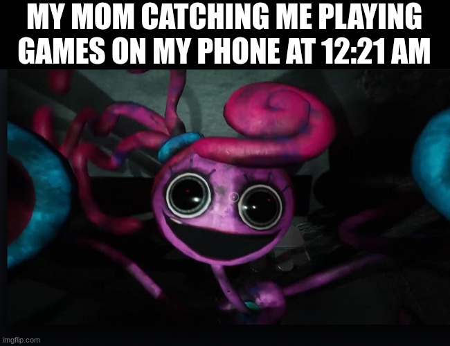 3ghp9v t8nju09v qm | MY MOM CATCHING ME PLAYING GAMES ON MY PHONE AT 12:21 AM | image tagged in mommy long legs jumpscare,memes,poppy playtime | made w/ Imgflip meme maker