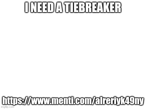 I NEED A TIEBREAKER; https://www.menti.com/alreriyk49ny | made w/ Imgflip meme maker