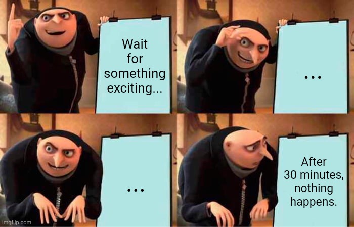 Waiting for excitement be like | Wait for something exciting... ... ... After 30 minutes, nothing happens. | image tagged in memes,gru's plan | made w/ Imgflip meme maker