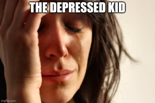 First World Problems Meme | THE DEPRESSED KID | image tagged in memes,first world problems | made w/ Imgflip meme maker