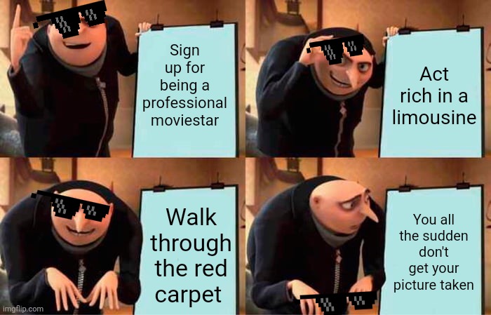 Gru the moviestar, what happens next will shock you | Sign up for being a professional moviestar; Act rich in a limousine; You all the sudden don't get your picture taken; Walk through the red carpet | image tagged in memes,gru's plan | made w/ Imgflip meme maker