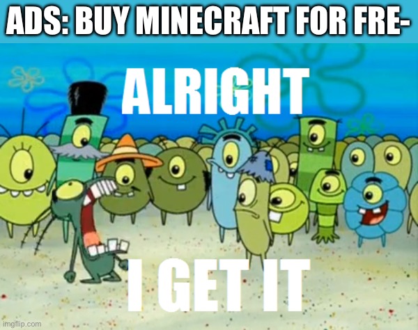 Why do I see so many ads of this on youtube | ADS: BUY MINECRAFT FOR FRE- | image tagged in alright i get it | made w/ Imgflip meme maker