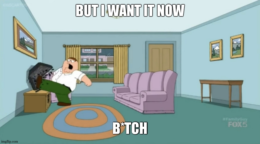 Peter Griffin: I Want It Now | BUT I WANT IT NOW B*TCH | image tagged in peter griffin i want it now | made w/ Imgflip meme maker