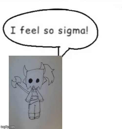 I feel so sigma! | image tagged in i feel so sigma | made w/ Imgflip meme maker