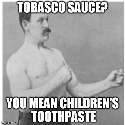 Overly Manly Man Meme | TOBASCO SAUCE? YOU MEAN CHILDREN'S TOOTHPASTE | image tagged in memes,overly manly man | made w/ Imgflip meme maker