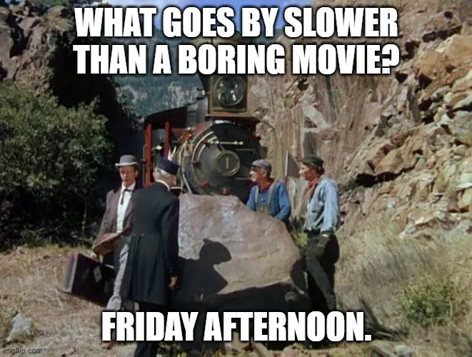 Fun | WHAT GOES BY SLOWER THAN A BORING MOVIE? FRIDAY AFTERNOON. | image tagged in fun | made w/ Imgflip meme maker