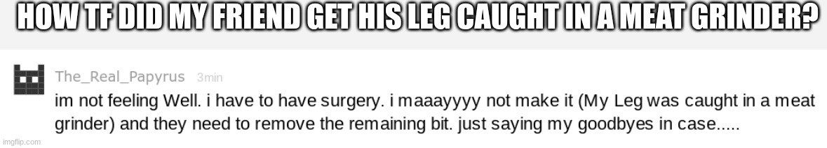 HOW TF DID MY FRIEND GET HIS LEG CAUGHT IN A MEAT GRINDER? | made w/ Imgflip meme maker