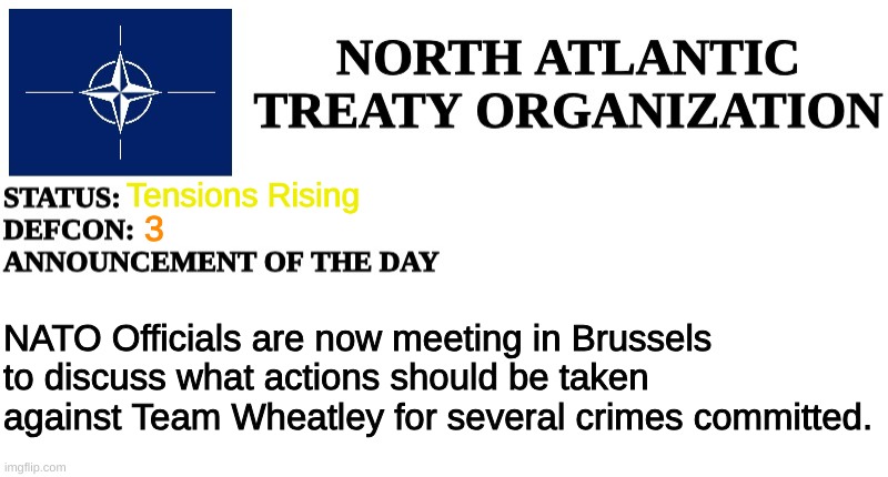 NATO Announcement | Tensions Rising; 3; NATO Officials are now meeting in Brussels to discuss what actions should be taken against Team Wheatley for several crimes committed. | image tagged in nato announcement | made w/ Imgflip meme maker