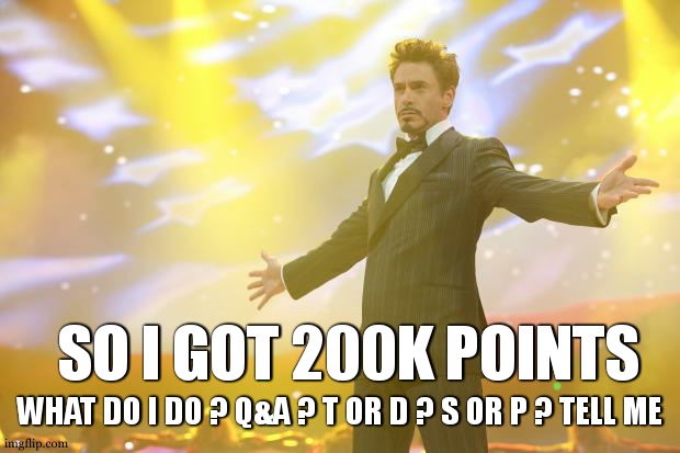 Tony Stark success | WHAT DO I DO ? Q&A ? T OR D ? S OR P ? TELL ME; SO I GOT 200K POINTS | image tagged in tony stark success | made w/ Imgflip meme maker