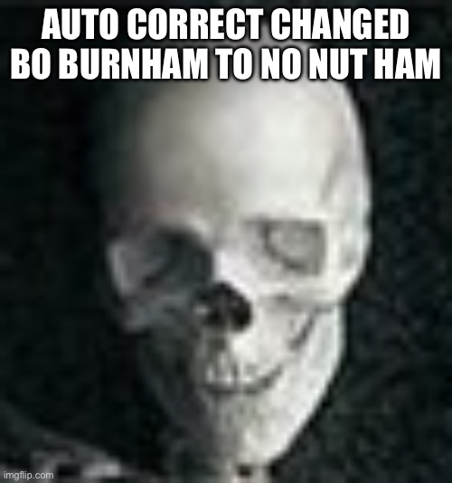 Skull | AUTO CORRECT CHANGED BO BURNHAM TO NO NUT HAM | image tagged in skull | made w/ Imgflip meme maker