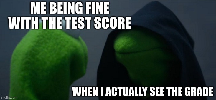 School Life Memes | ME BEING FINE WITH THE TEST SCORE; WHEN I ACTUALLY SEE THE GRADE | image tagged in memes,evil kermit | made w/ Imgflip meme maker