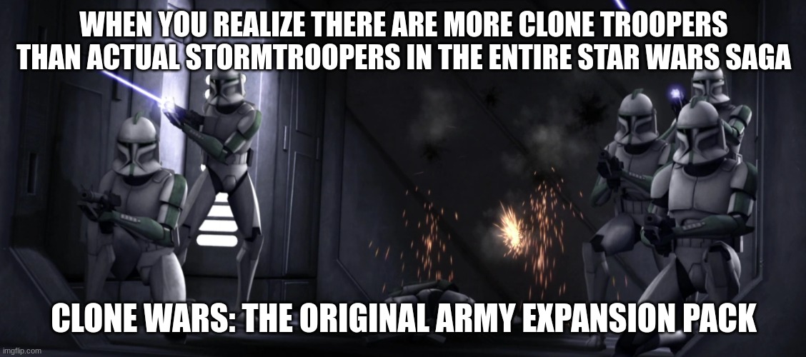 clone troopers | WHEN YOU REALIZE THERE ARE MORE CLONE TROOPERS THAN ACTUAL STORMTROOPERS IN THE ENTIRE STAR WARS SAGA; CLONE WARS: THE ORIGINAL ARMY EXPANSION PACK | image tagged in clone troopers | made w/ Imgflip meme maker