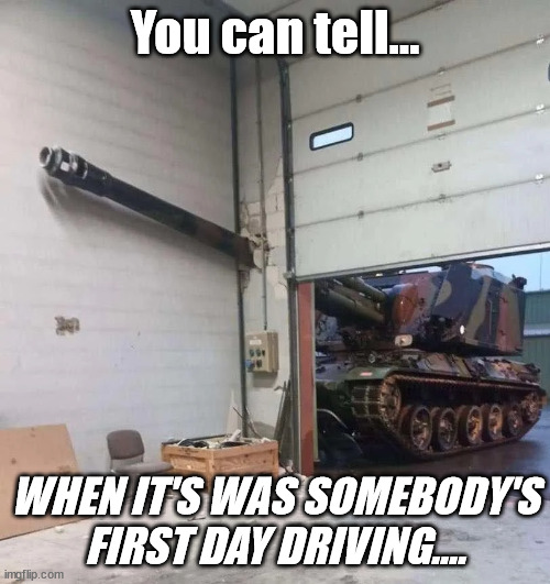 Sign of Experience | You can tell... WHEN IT'S WAS SOMEBODY'S FIRST DAY DRIVING.... | image tagged in student driver,new driver,army,army meme,tank | made w/ Imgflip meme maker
