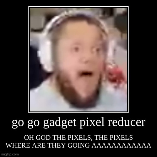 OH GOD THE PIXELS ARE DISSAPEARING | go go gadget pixel reducer | OH GOD THE PIXELS, THE PIXELS WHERE ARE THEY GOING AAAAAAAAAAAA | image tagged in funny,demotivationals | made w/ Imgflip demotivational maker