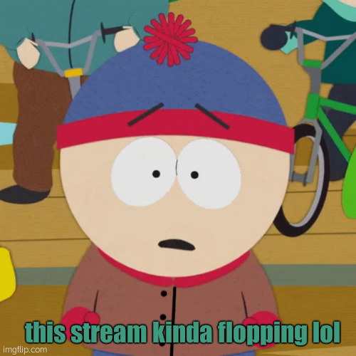 waaa | this stream kinda flopping lol | image tagged in scared stan marsh | made w/ Imgflip meme maker