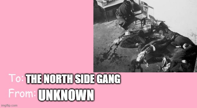 Happy Valetine's 1929 | THE NORTH SIDE GANG; UNKNOWN | image tagged in valentine's day card meme | made w/ Imgflip meme maker