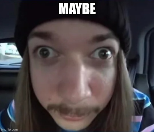 JimmyHere goofy ass | MAYBE | image tagged in jimmyhere goofy ass | made w/ Imgflip meme maker
