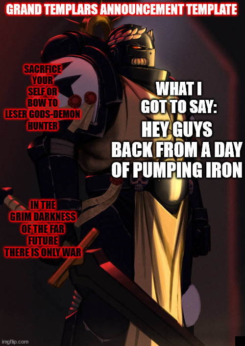 grand_templar | HEY GUYS BACK FROM A DAY OF PUMPING IRON | image tagged in grand_templar | made w/ Imgflip meme maker