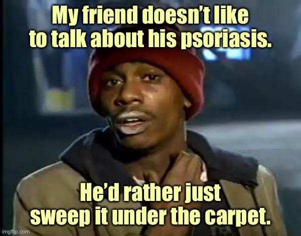 Psoriasis. He’d rather just sweep it under the carpet. | My friend doesn’t like to talk about his psoriasis. He’d rather just sweep it under the carpet. | image tagged in y'all got any more of that,friend has psoriasis,will not talk about it,sweep it under carpet | made w/ Imgflip meme maker